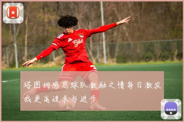塔图姆感恩球队激励之情每日激发我更高追求与进步