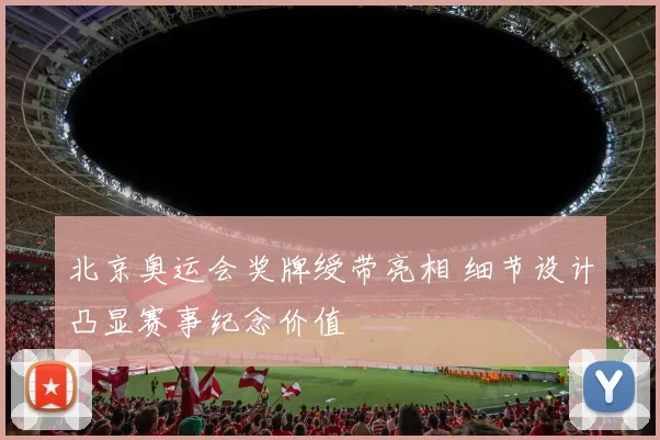 北京奥运会奖牌绶带亮相 细节设计凸显赛事纪念价值