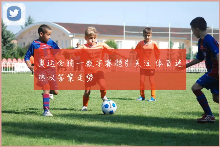 奥运会猜一数字赛题引关注 体育迷热议答案走势