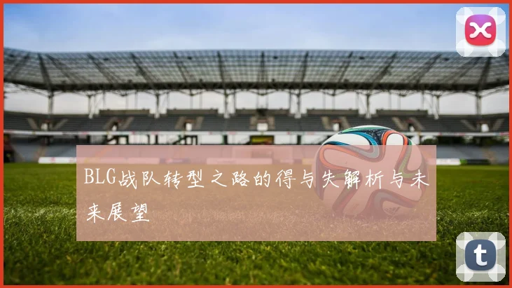 BLG战队转型之路的得与失解析与未来展望