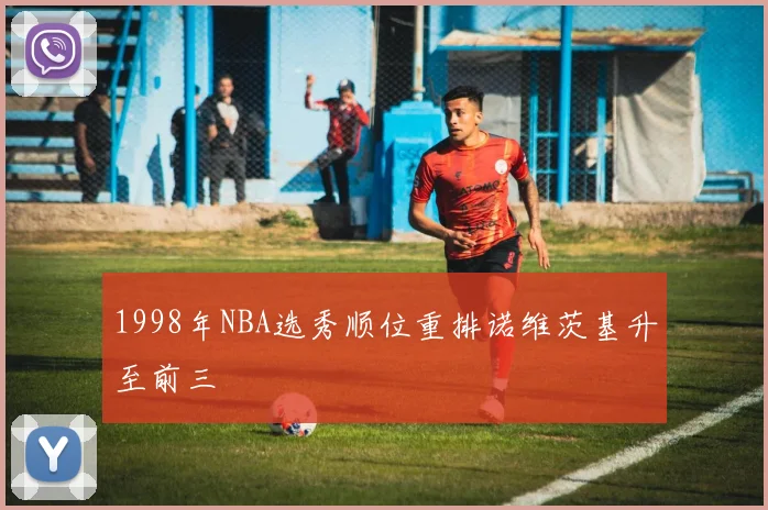 1998年NBA选秀顺位重排诺维茨基升至前三