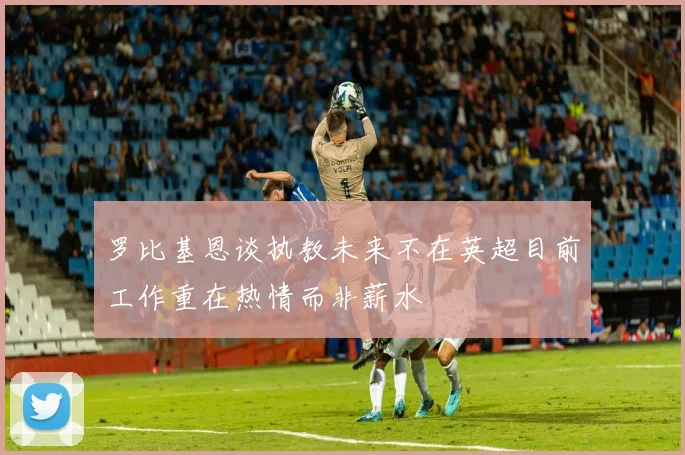 罗比基恩谈执教未来不在英超目前工作重在热情而非薪水