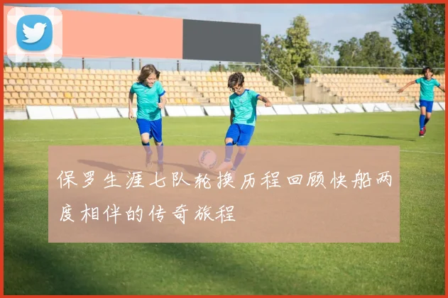 保罗生涯七队轮换历程回顾快船两度相伴的传奇旅程