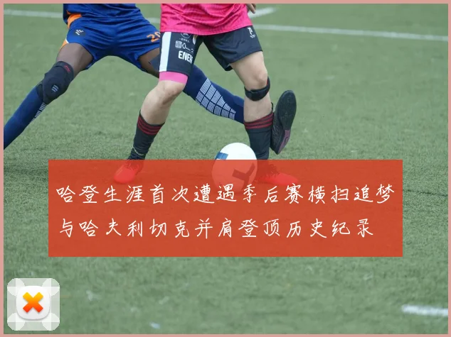 哈登生涯首次遭遇季后赛横扫追梦与哈夫利切克并肩登顶历史纪录