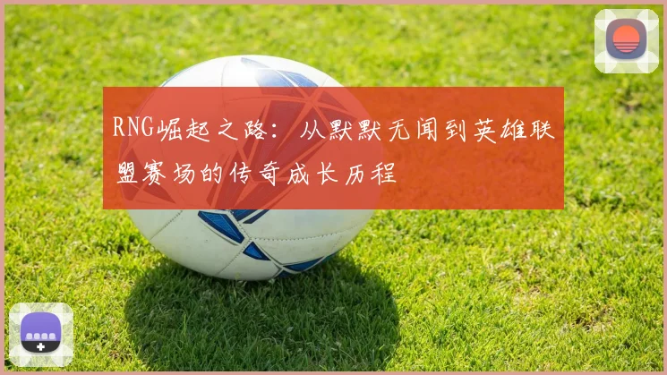 RNG崛起之路：从默默无闻到英雄联盟赛场的传奇成长历程
